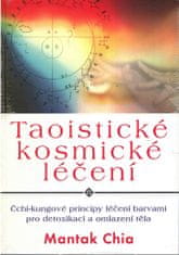 Mantak Chia: Taoistické kosmické léčení - Čchi-kungové principy léčení barvami pro detoxikaci a omlazení těla