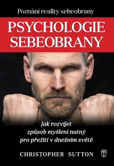 Sutton Christopher: Psychologie sebeobrany - Jak rozvíjet způsob myšlení nutný pro přežití v dnešním