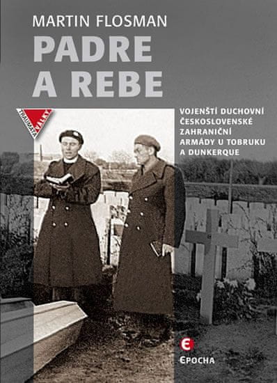 Martin Flosman: Padre a Rebe - Vojenští duchovní československé zahraniční armády u Tobruku a Dunkerque