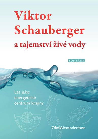 Alexandersson Olof: Viktor Schauberger a tajemství živé vody - Les jako energetické centrum krajiny