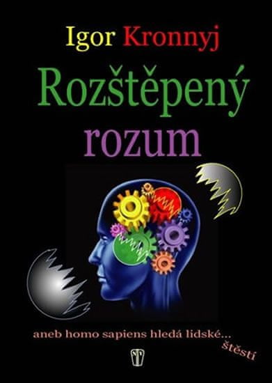 Igor Kronnyj: Rozštěpený rozum - aneb homo sapiens hledá lidské...štěstí