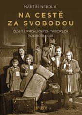 Martin Nekola: Na cestě za svobodou: Češi v uprchlických táborech po únoru 1948