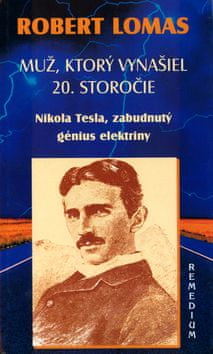 Robert Lomas: Muž, ktorý vynašiel 20. storočie - Nikola Tesla, zabudnutý génius elektriny