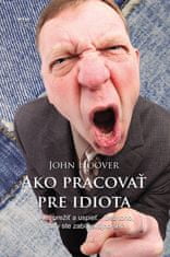 John Hoover: Ako pracovať pre idiota - Ako prežiť a uspieť... bez toho, aby ste zabili svojho šéfa