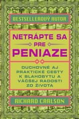 Richard Carlson: Netrápte sa pre peniaze - Duchovné aj praktické cesty k blahobytu a väčšej radosti zo života