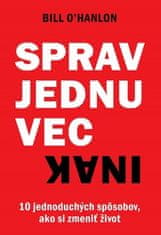 Bill O’Hanlon: Sprav jednu vec inak - 10 jednoduchých spôsobov, ako si zmeniť život