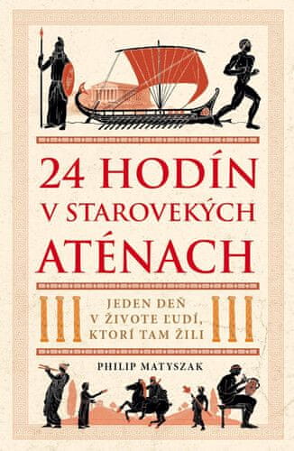 Philip Matyszak: 24 hodín v starovekých Aténach - Jeden deň v živote ľudí, ktorí tam žili