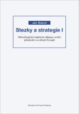 Ján Bakoš: Stezky a strategie I - Metodologické trajektorie dějepisu umění (především ve střední Evropě)