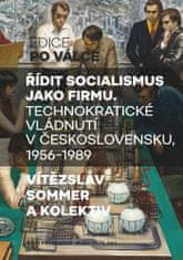 Vladimír Sommer: Řídit socialismus jako firmu - Technokratické vládnutí v Československu 1956-1989