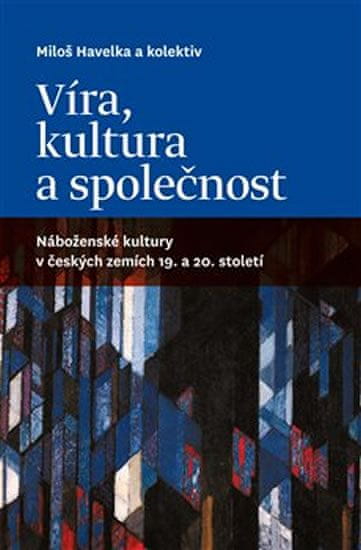 Havelka Miloš: Víra, kultura a společnost: Náboženské kultury v českých zemích 19. a 20. století