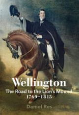Daniel Res: Wellington: The Road to the Lion´s Mound 1769-1815