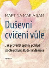 Sam Martina Maria: Duševní cvičení vůle - Jak provádět zpětný pohled podle pokynů Rudolfa Steinera