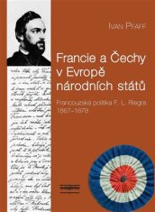 Ivan Pfaff: Francie a Čechy v Evropě národních států - Francouzská politika F. L. Riegra 1867-1878