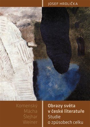 Josef Hrdlička: Obrazy světa v české literatuře - Studie o způsobech celku (Komenský, Mácha, Šlejhar, Weiner)