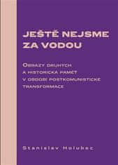 Stanislav Holubec: Ještě nejsme za vodou - Obrazy druhých a historická paměť v období postkomunistické transformace