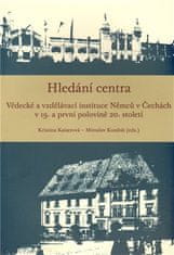 Kristina Kaiserová;Miroslav Kunštát: Hledání centra - Vědecké a vzdělávací instituce Němců v Čechách v 19. a první polovině 20. století