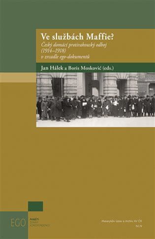 Jan Hálek;Boris Moskovič: Ve službách Maffie? - Český domácí protirakouský odboj (1914-1918) v zrcadle ego-dokumentů