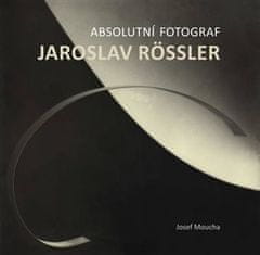 Josef Moucha: Absolutní fotograf Jaroslav Rössler