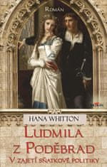 Whitton Hana: Ludmila z Poděbrad - Vzajetí sňatkové politiky