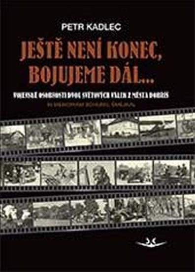 Kadlec Petr: Ještě není konec, bojujeme dál ...: Osudy občanů z Dobříše ve dvou světových válkách