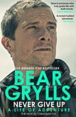 Bear Grylls: Never Give Up : A Life of Adventure, The Autobiography