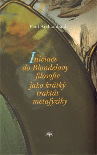 Paul Archambault: Iniciace do Blondelovy filosofie jako krátký traktát metafyziky