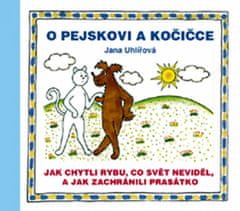 Uhlířová Jana: O pejskovi a kočičce - Jak chytli rybu, co svět neviděl, a jak zachránili prasátko