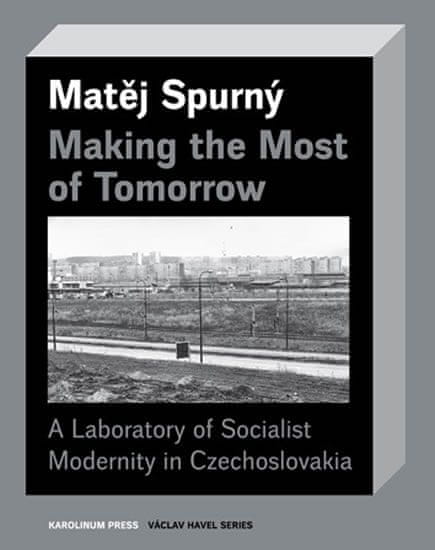 Matěj Spurný: Making the Most of Tomorrow - A Laboratory of Socialist Modernity in Czechoslovakia