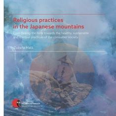 Zuzana Malá: Religious practices in the Japanese mountains - From fleeing the hells towards the healthy, sustainable and spiritual practices of the consumer society