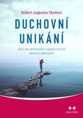 Robert Augustus Masters: Duchovní unikání - Když nás spiritualita vzdaluje od věcí skutečně důležitých