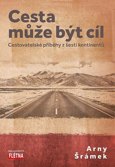 Arny Šrámek: Cesta může být cíl - Cestovatelské příběhy z šesti kontinentů