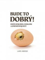 Lars Amend: Bude to dobrý! - Změň svůj úhel pohledu a změníš svůj svět