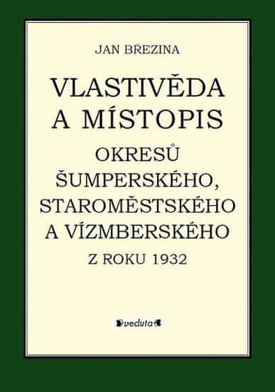 Jan Březina: Vlastivěda a místopis - Okresů Šumperského, Staroměstského a......