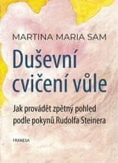 Martina Maria Sam: Duševní cvičení vůle - Jak provádět zpětný pohled podle pokynů Rudolfa Steinera