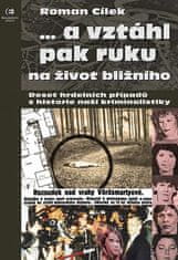 Roman Cílek: ...a vztáhl pak ruku na život bližního - Deset hrdelních případu z historie naší kriminalistiky