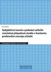 Petr Koubek: Subjektivní teorie řídící jednání učitelů: vícečetná případová studie v kontextu - profesního rozvoje učitelů