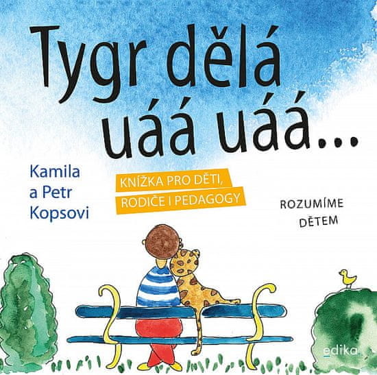 Kamila Kopsová: Tygr dělá uáá uáá … - Knížka pro děti, rodiče i pedagogy Rozumíme dětem