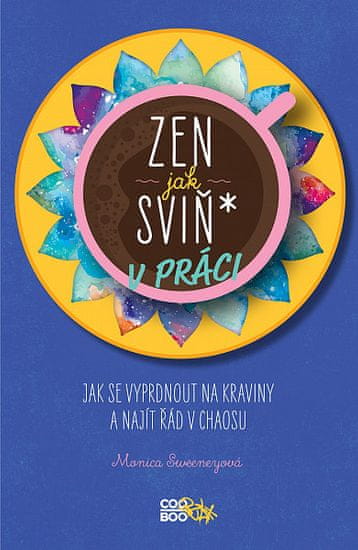 Monica Sweeneyová: Zen jak sviň* v práci - Jak se vyprdnout na kraviny a najít řád v chaosu