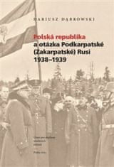 Dariusz Dabrowski: Polská republika a otázka Podkarpatské (Zakarpatské) Rusi 1938–1939