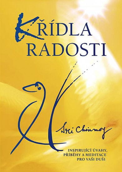 Sri Chinmoy: Křídla radosti - Inspirující úvahy, příběhy a meditace pro vaši duši