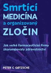 Gotzsche Peter C.: Smrtící medicína a organizovaný zločin - Jak velké farmaceutické firmy zkorumpova