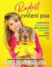 Kyra Sundanceová: Radost z cvičení psa - 30 zábavných a spolehlivých metod, jak vycvičit šťastného, dobře vychovaného psa