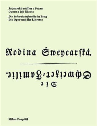 Milan Pospíšil: Švýcarská rodina v Praze / Die Schweizerfamilie in Prag - Opera a její libreto / Die Oper und ihr Libretto