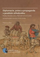 Přemysl Bar: Diplomacie, právo a propaganda v pozdním středověku - Polsko-litevská unie a Řád německých rytířů na kostnickém koncilu (1414–1418)