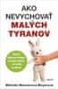 Melinda Wennerová Moyerová: Ako nevychovať malých tyranov - Vedecky podložené stratégie pre lepšiu výchovu - od perinky po pubertu