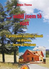 Thoma Erwin: ...viděl jsem tě růst - O prastarém a novém životě se dřevem, lesem a Měsícem