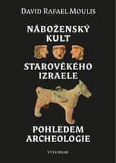 Moulis David Rafael: Náboženský kult starověkého Izraele pohledem archeologie