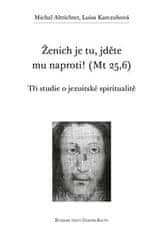 Michal Altrichter;Luisa Karczubová: Ženich je tu, jděte mu naproti! (Mt 25,6) - Tři studie o jezuitské spiritualitě