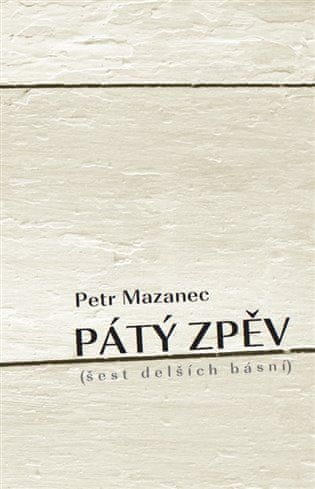 Petr Mazanec: Pátý zpěv - šest delších básní