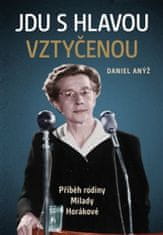 Daniel Anýž: Jdu s hlavou vztyčenou - Příběh rodiny Milady Horákové